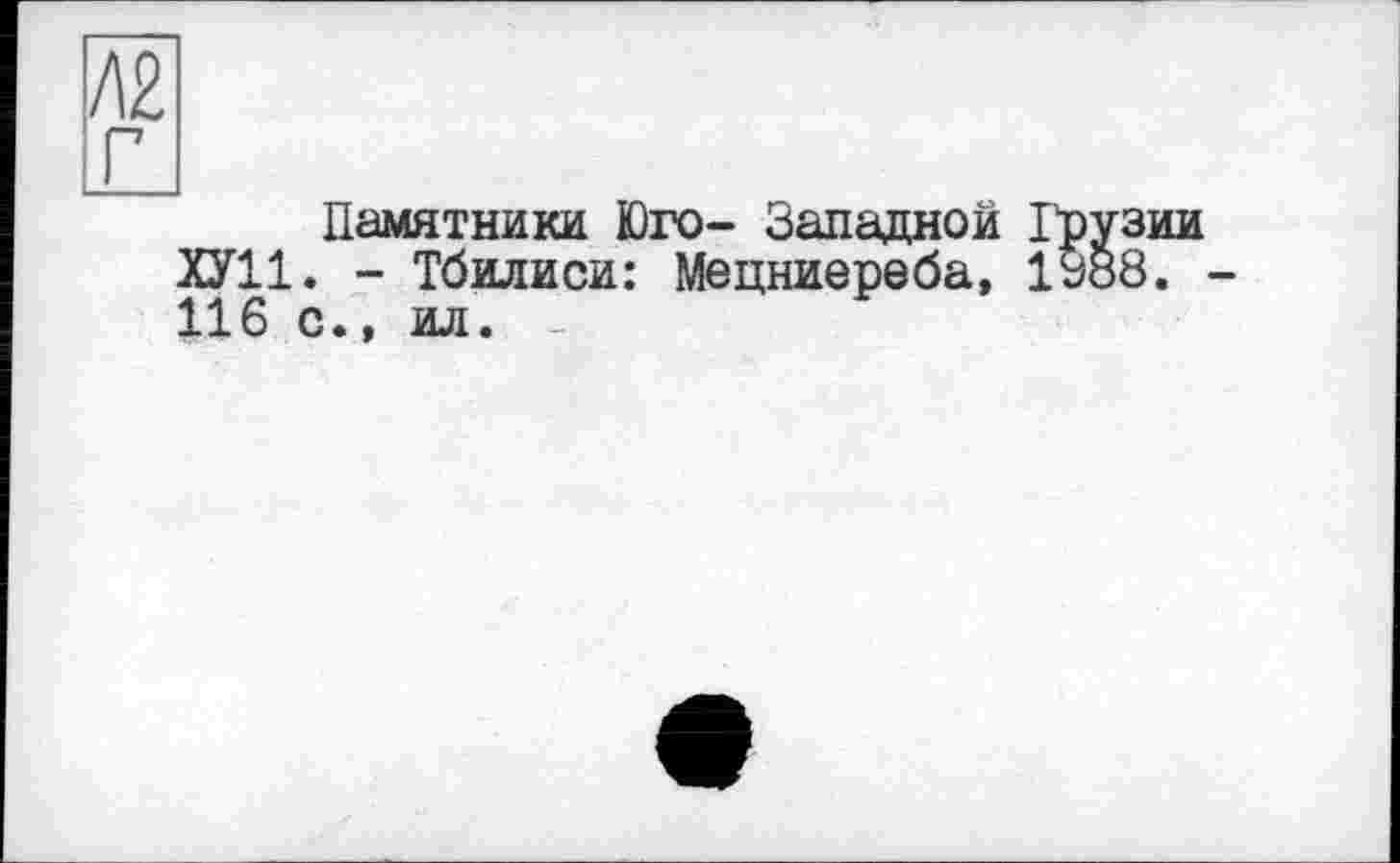 ﻿/12 г
Памятники Юго- Западной Грузии ХУ11. - Тбилиси: Мецниереба, 1338. -116 с., ил.